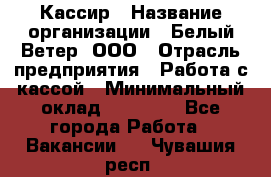 Кассир › Название организации ­ Белый Ветер, ООО › Отрасль предприятия ­ Работа с кассой › Минимальный оклад ­ 26 000 - Все города Работа » Вакансии   . Чувашия респ.